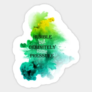 humble but definitely some pressure Sticker